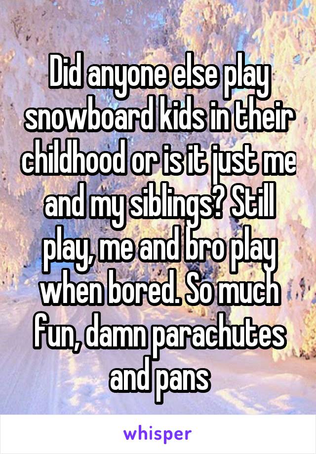 Did anyone else play snowboard kids in their childhood or is it just me and my siblings? Still play, me and bro play when bored. So much fun, damn parachutes and pans