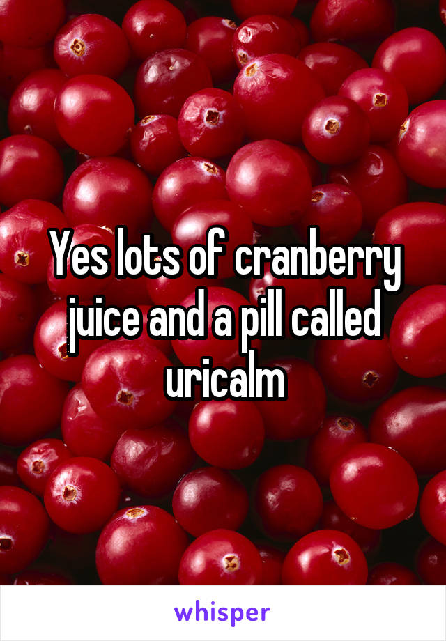 Yes lots of cranberry juice and a pill called uricalm