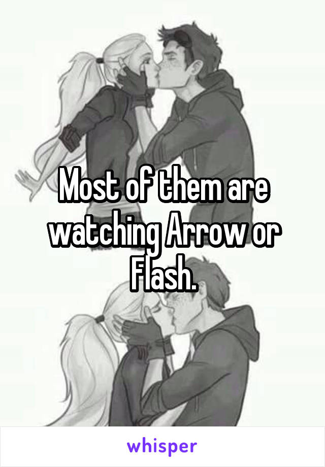 Most of them are watching Arrow or Flash.