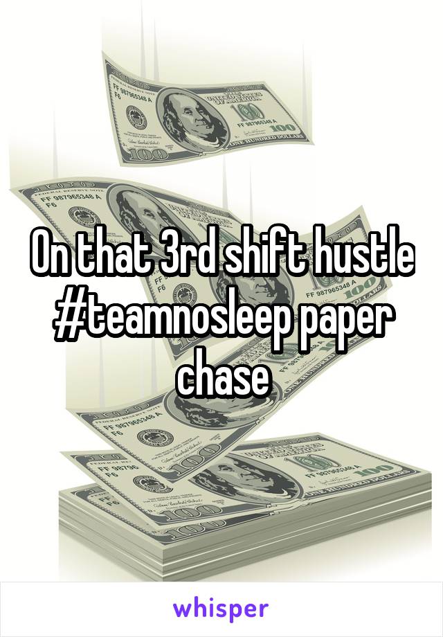 On that 3rd shift hustle #teamnosleep paper chase