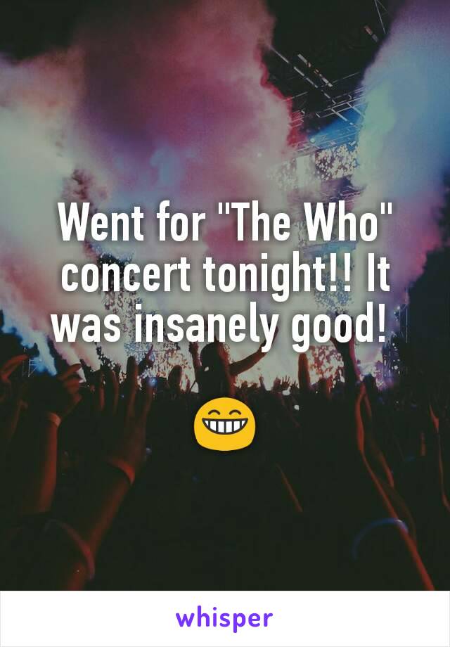 Went for "The Who" concert tonight!! It was insanely good! 

😁