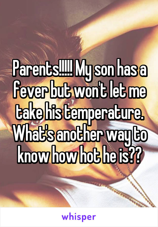 Parents!!!!! My son has a fever but won't let me take his temperature. What's another way to know how hot he is??