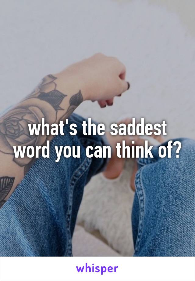 what's the saddest word you can think of?