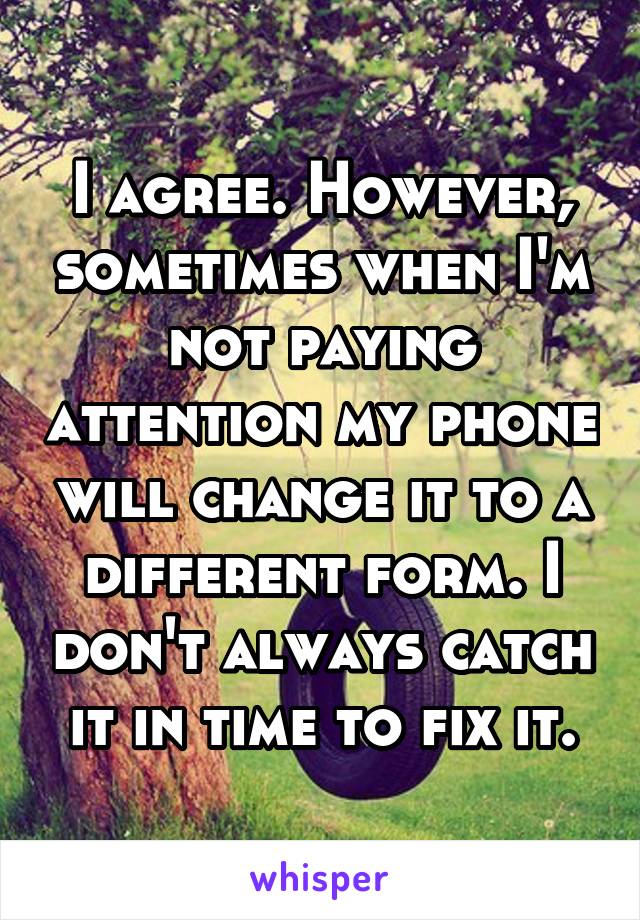 I agree. However, sometimes when I'm not paying attention my phone will change it to a different form. I don't always catch it in time to fix it.