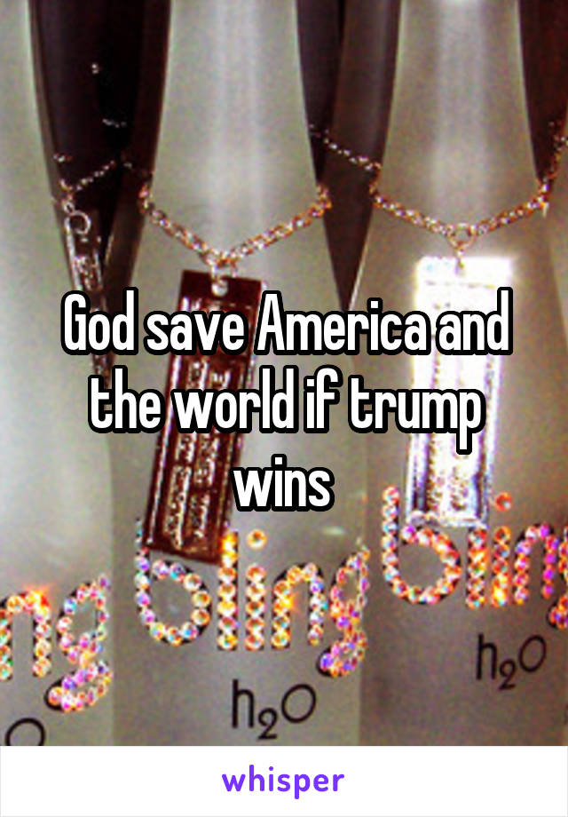 God save America and the world if trump wins 