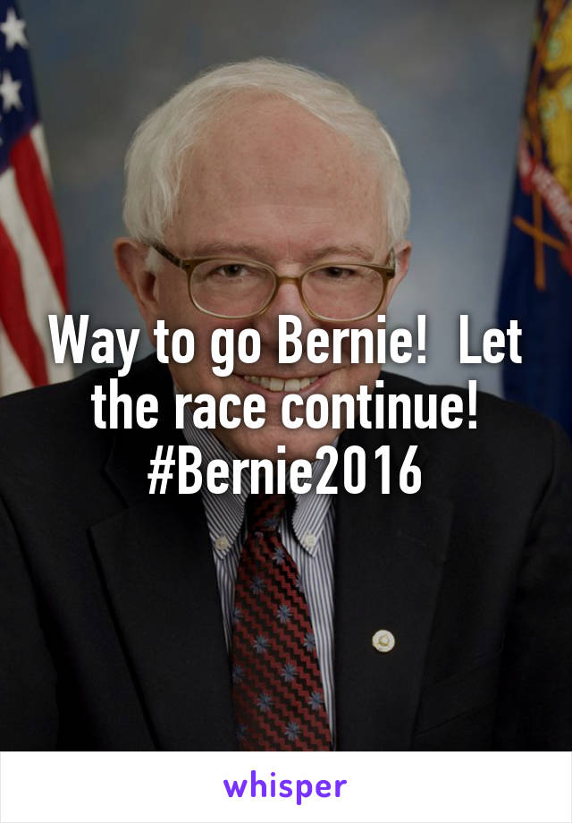 Way to go Bernie!  Let the race continue! #Bernie2016