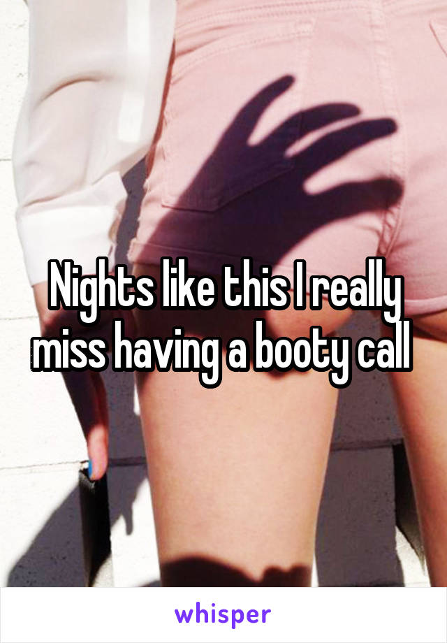 Nights like this I really miss having a booty call 