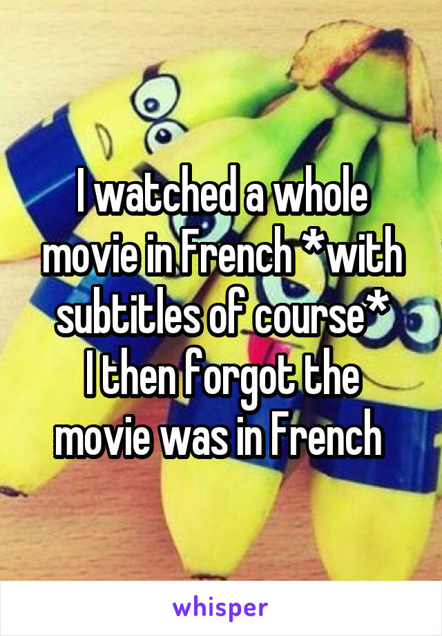 I watched a whole movie in French *with subtitles of course*
I then forgot the movie was in French 