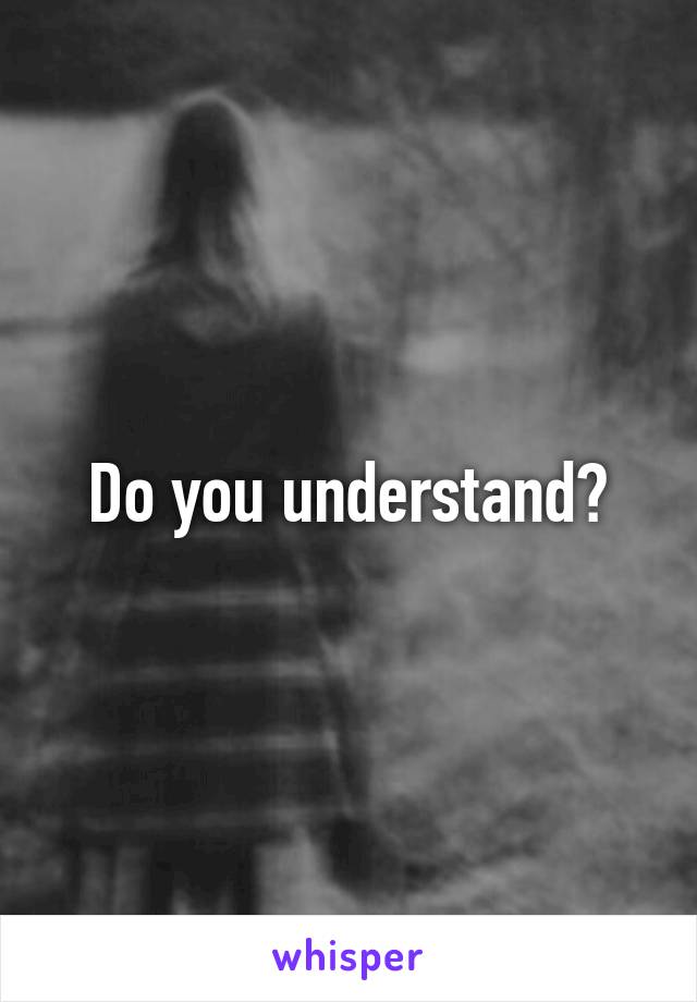 Do you understand?