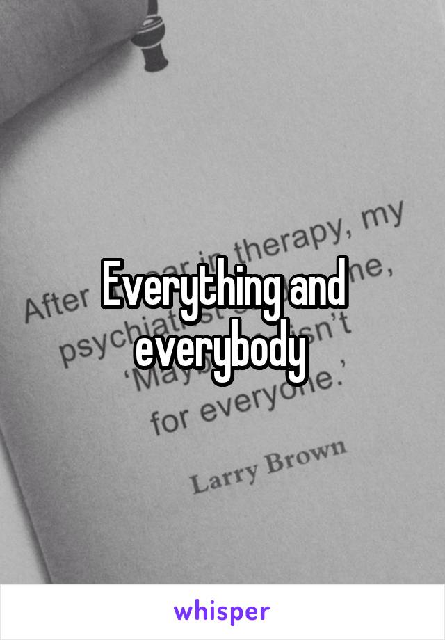 Everything and everybody 