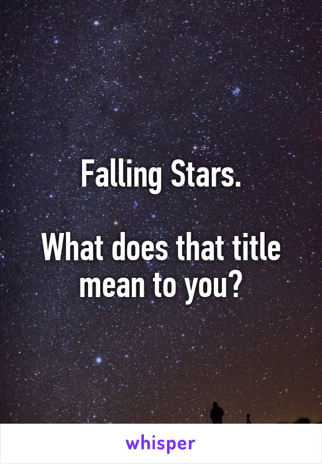 Falling Stars.

What does that title mean to you?