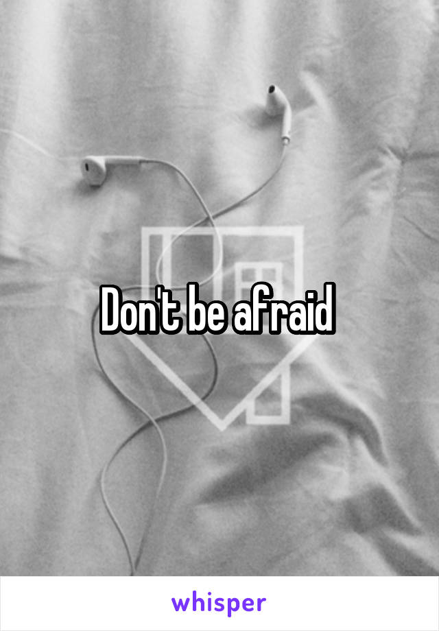 Don't be afraid 