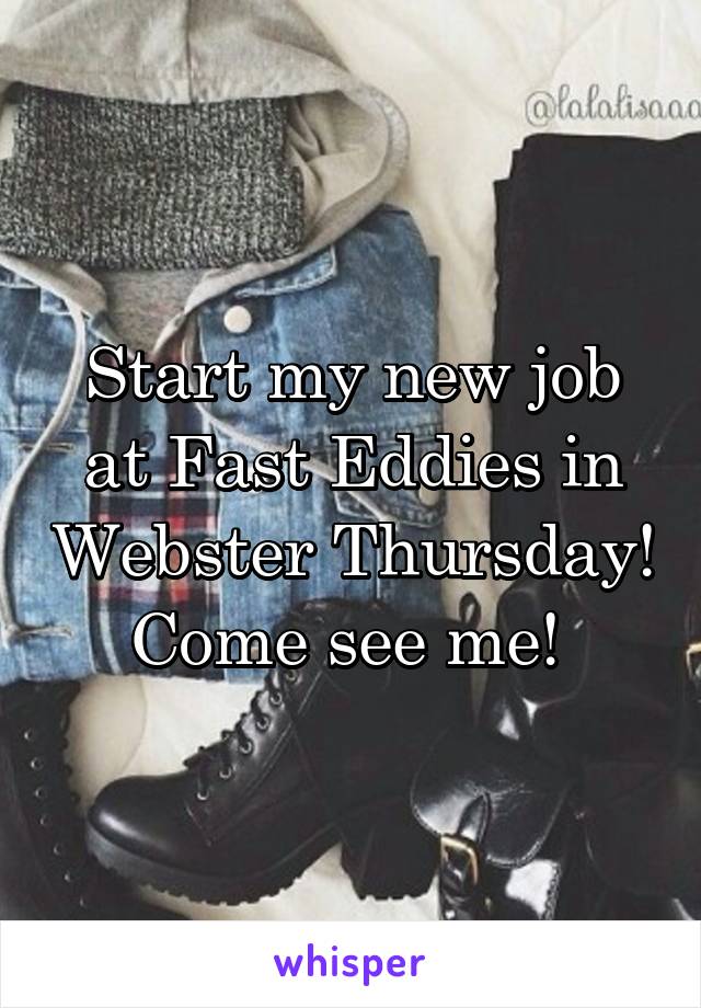 Start my new job at Fast Eddies in Webster Thursday! Come see me! 