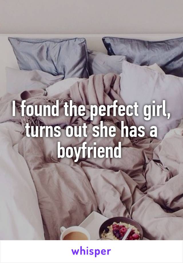 I found the perfect girl, turns out she has a boyfriend 