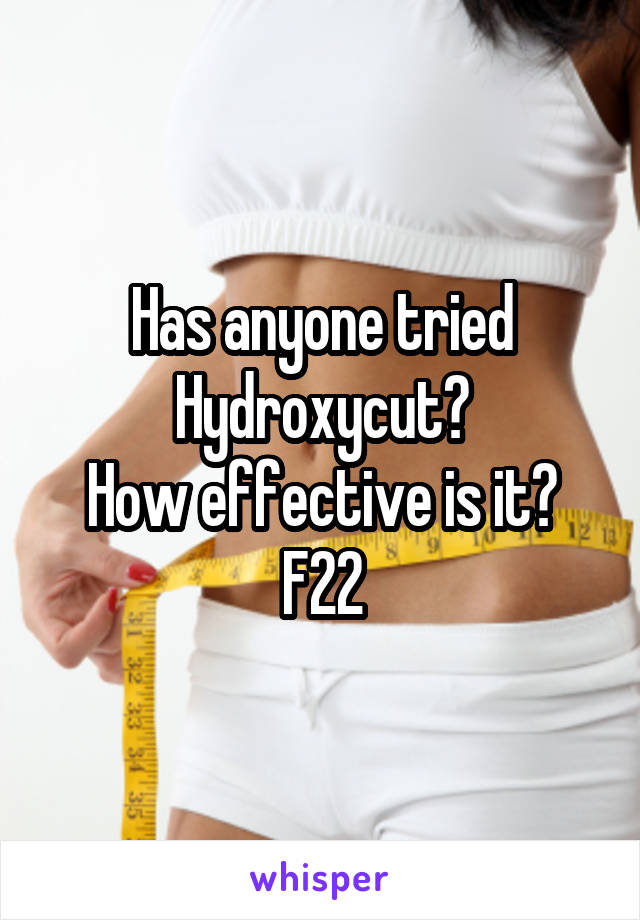 Has anyone tried
Hydroxycut?
How effective is it?
F22