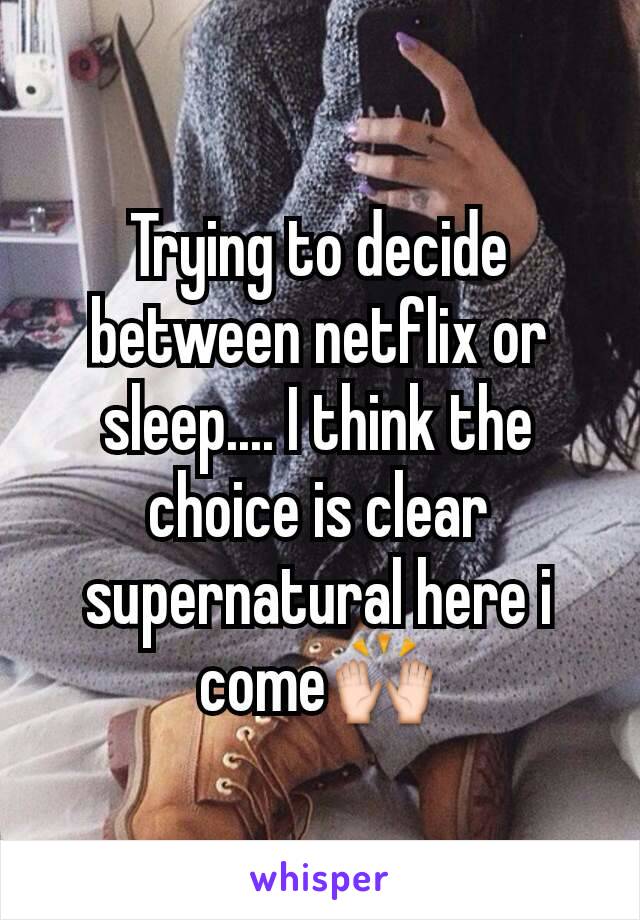 Trying to decide between netflix or sleep.... I think the choice is clear supernatural here i come🙌