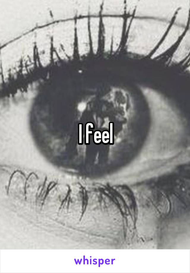 I feel