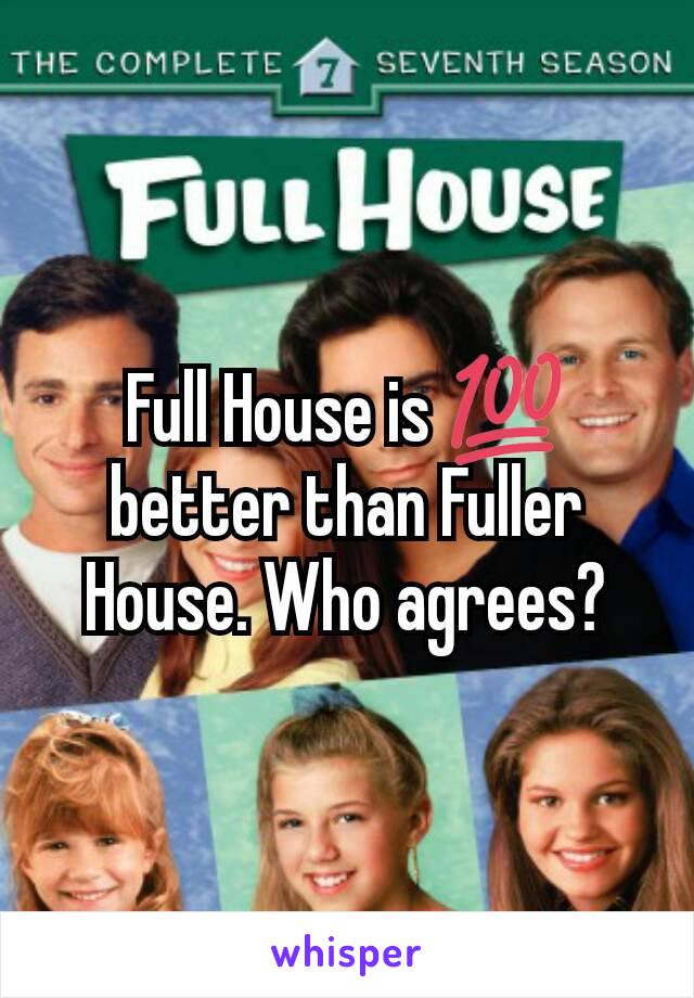 Full House is 💯 better than Fuller House. Who agrees?