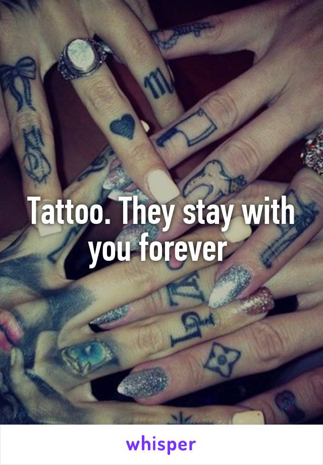 Tattoo. They stay with you forever 