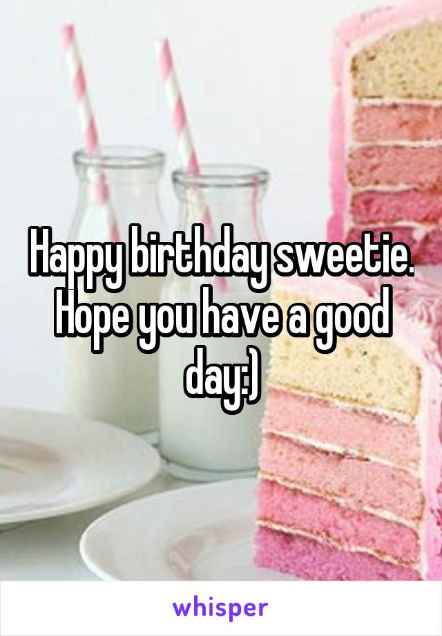 Happy birthday sweetie. Hope you have a good day:)