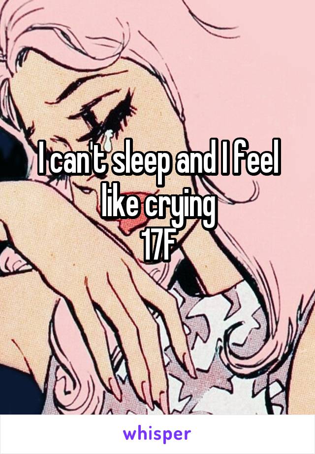 I can't sleep and I feel like crying
17F
