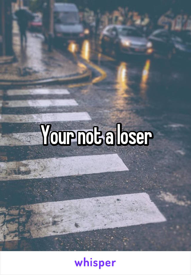 Your not a loser