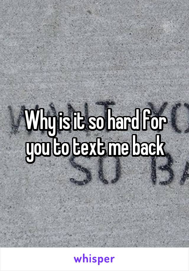 Why is it so hard for you to text me back