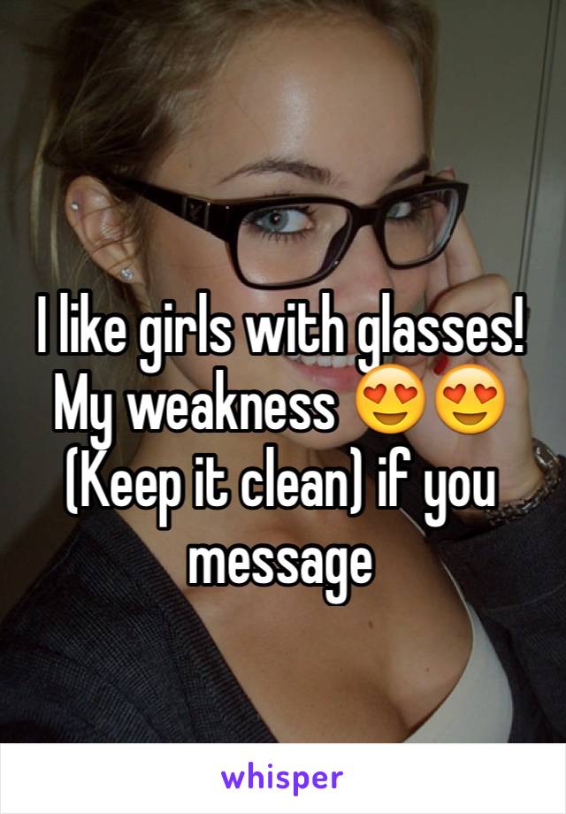 I like girls with glasses! My weakness 😍😍 
(Keep it clean) if you message 