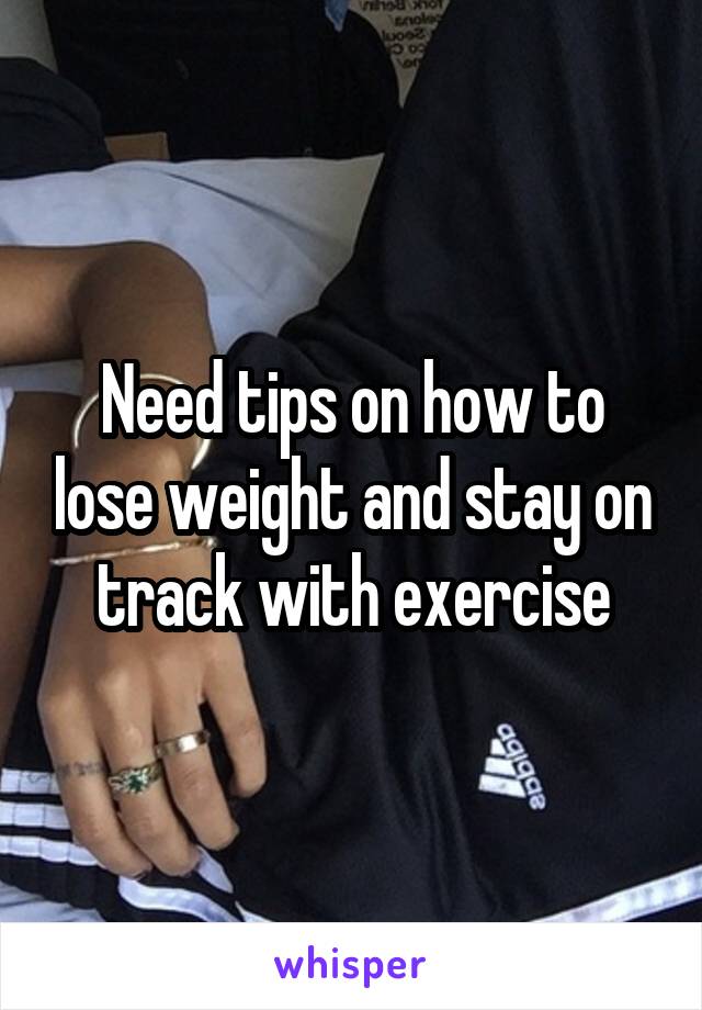 Need tips on how to lose weight and stay on track with exercise