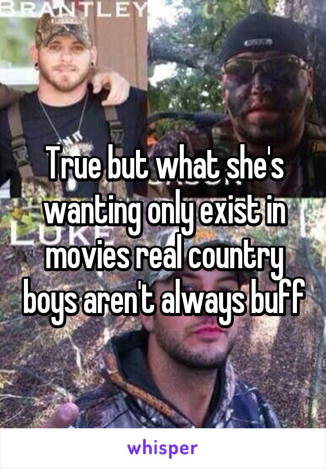 True but what she's wanting only exist in movies real country boys aren't always buff