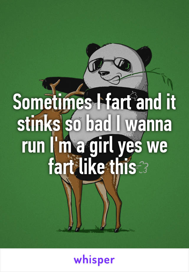 Sometimes I fart and it stinks so bad I wanna run I'm a girl yes we fart like this 