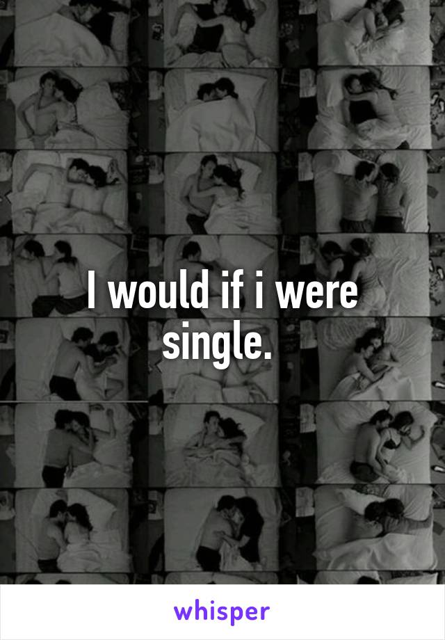 I would if i were single. 