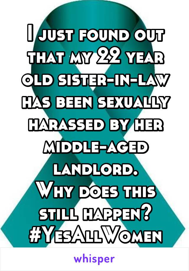 I just found out that my 22 year old sister-in-law has been sexually harassed by her middle-aged landlord.
Why does this still happen?
#YesAllWomen