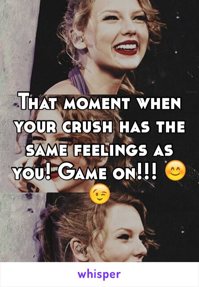 That moment when your crush has the same feelings as you! Game on!!! 😊😉