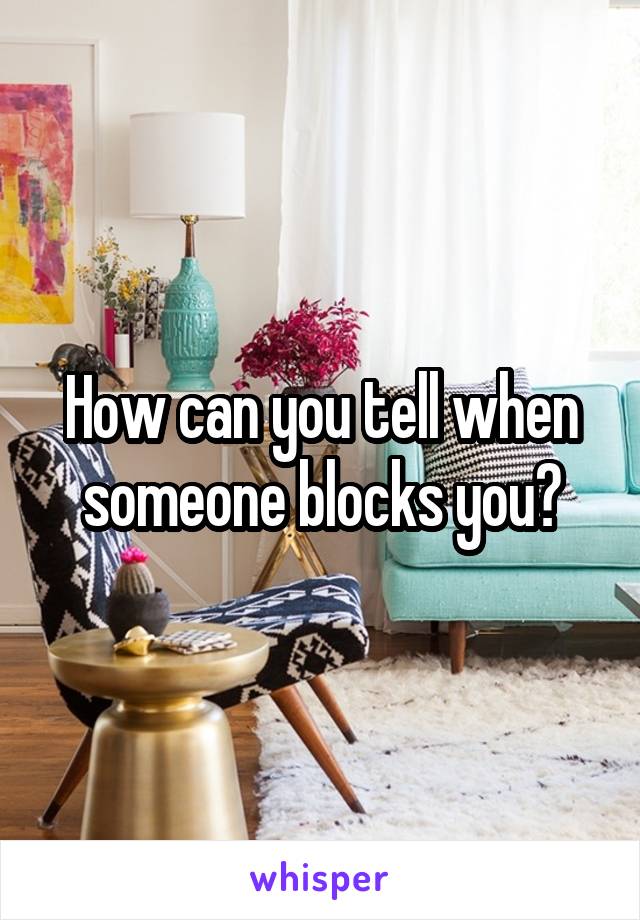 How can you tell when someone blocks you?