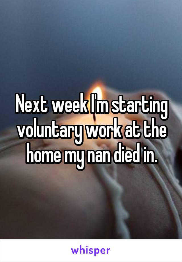 Next week I'm starting voluntary work at the home my nan died in.