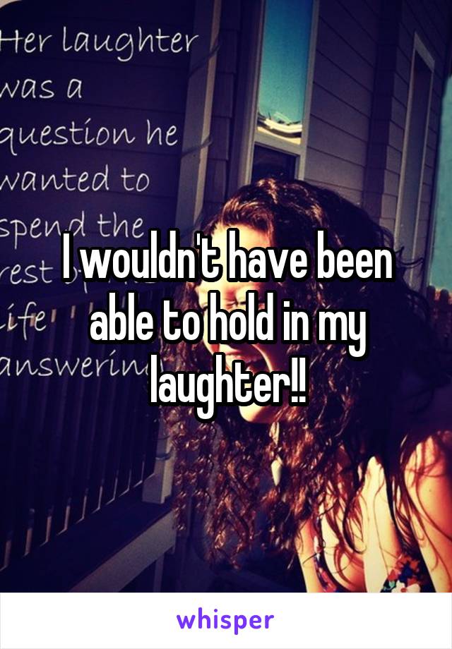 I wouldn't have been able to hold in my laughter!!