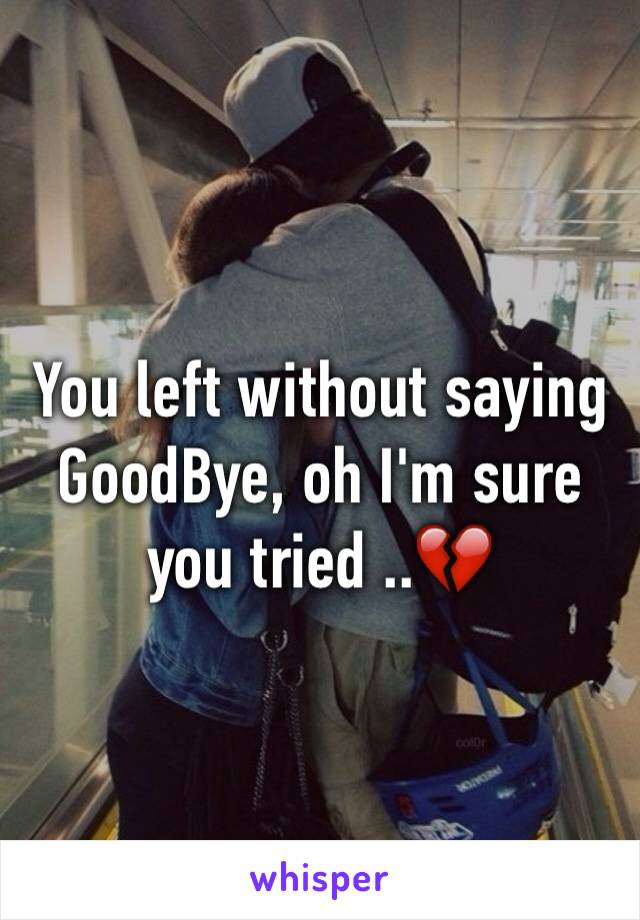 You left without saying GoodBye, oh I'm sure you tried ..💔