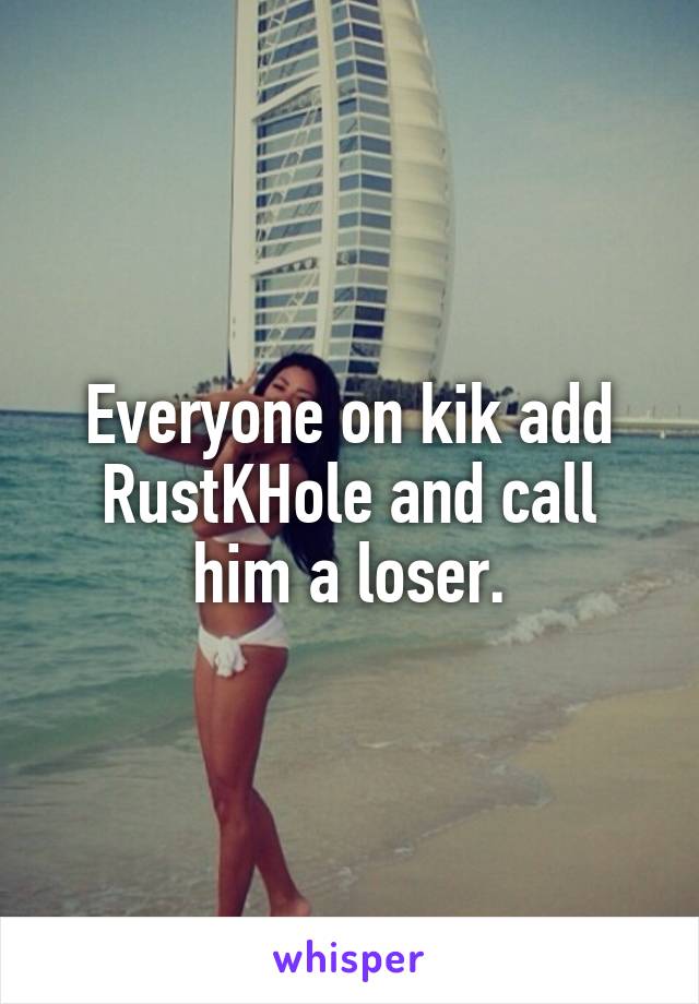 Everyone on kik add RustKHole and call him a loser.