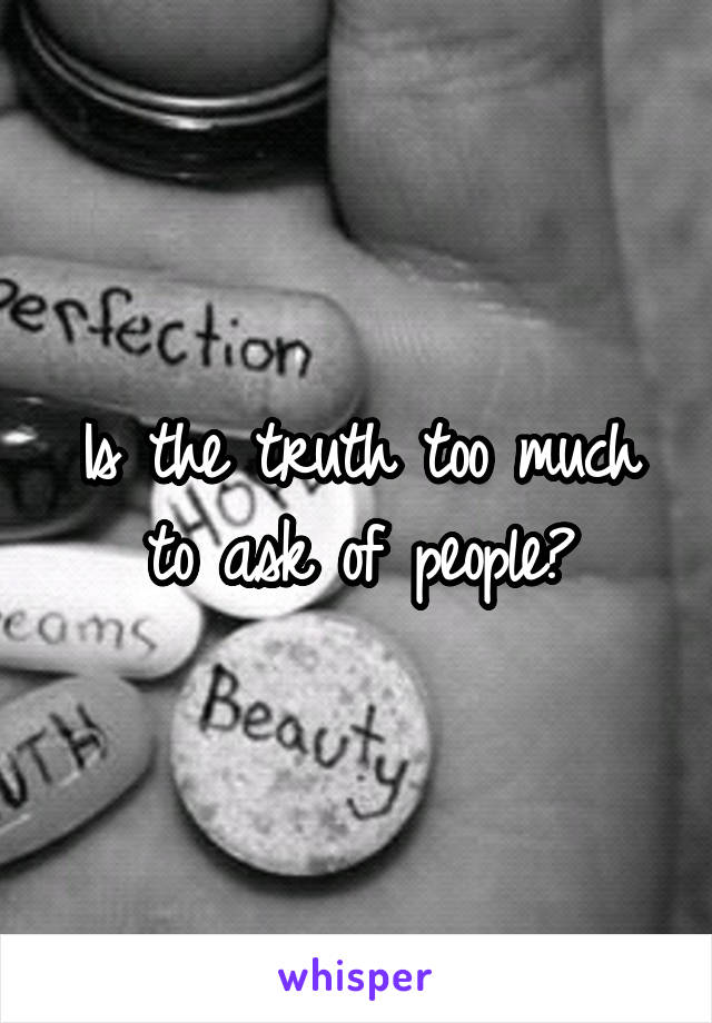 Is the truth too much to ask of people?