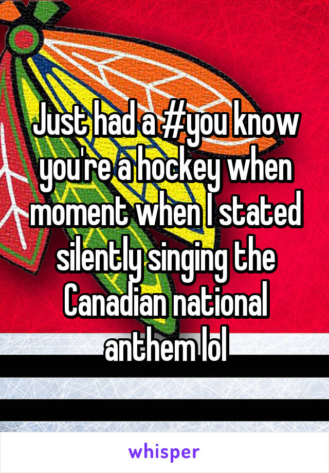 Just had a #you know you're a hockey when moment when I stated silently singing the Canadian national anthem lol