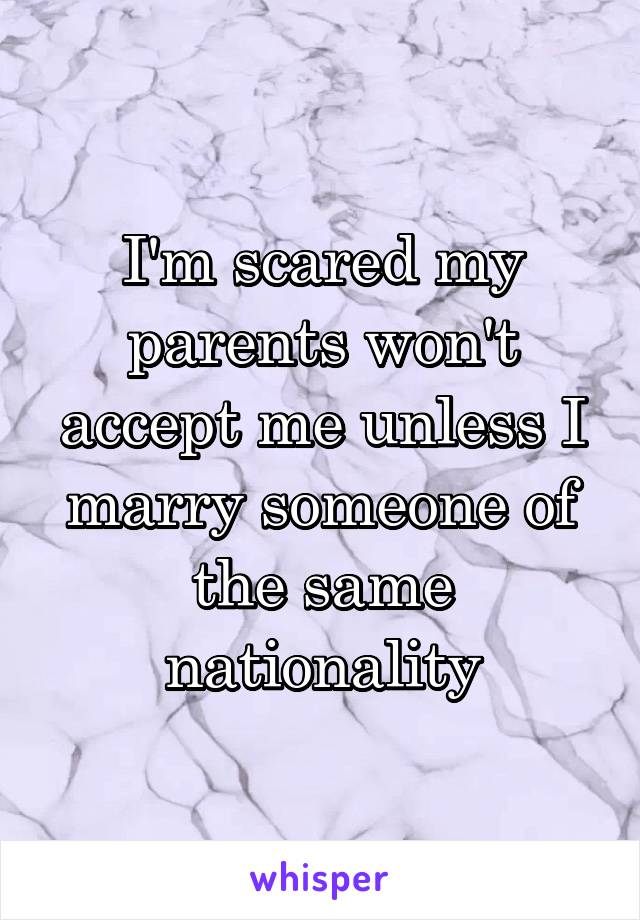 I'm scared my parents won't accept me unless I marry someone of the same nationality