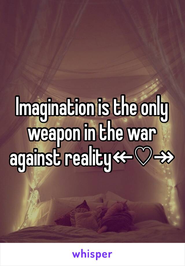 Imagination is the only weapon in the war against reality↞♡↠