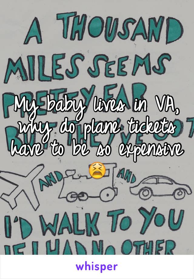 My baby lives in VA, why do plane tickets have to be so expensive 😫