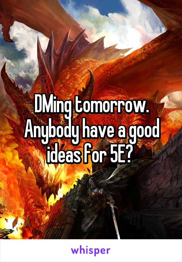 DMing tomorrow. Anybody have a good ideas for 5E? 