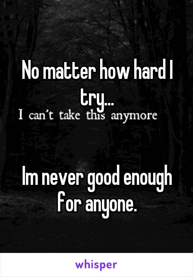 No matter how hard I try...


Im never good enough for anyone.