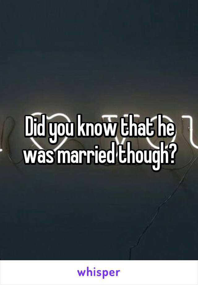 Did you know that he was married though?