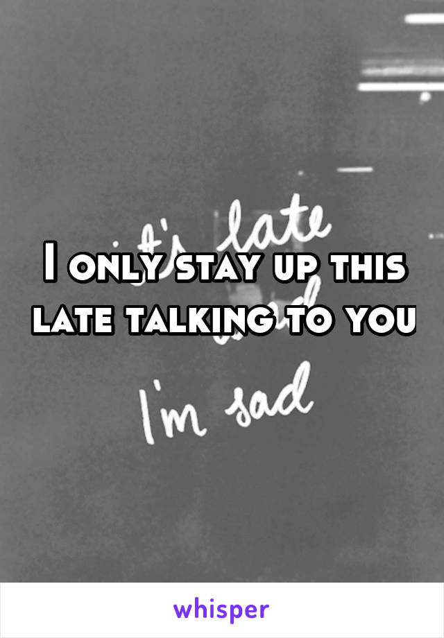 I only stay up this late talking to you 