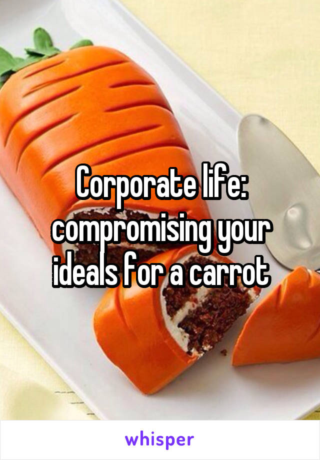 Corporate life: compromising your ideals for a carrot