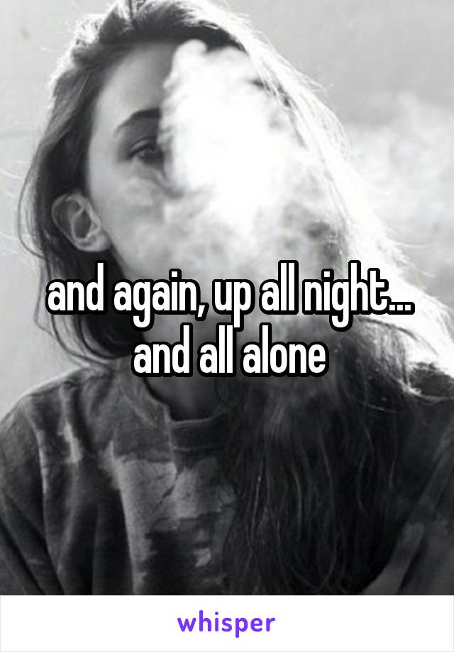 and again, up all night... and all alone